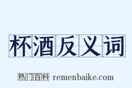 杯酒反义词是什么意思的图片